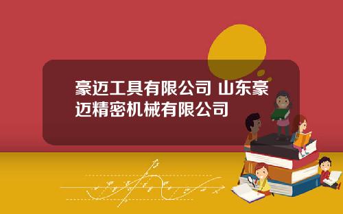 豪迈工具有限公司 山东豪迈精密机械有限公司