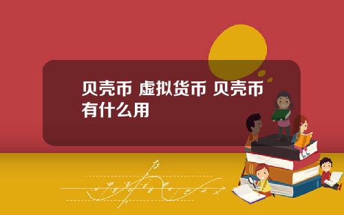 贝壳币 虚拟货币 贝壳币有什么用