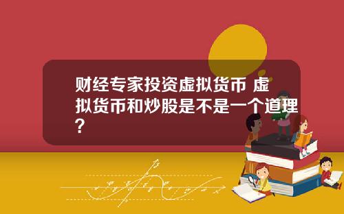 财经专家投资虚拟货币 虚拟货币和炒股是不是一个道理？