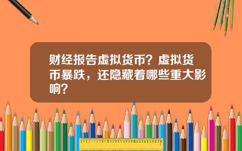 财经报告虚拟货币？虚拟货币暴跌，还隐藏着哪些重大影响？