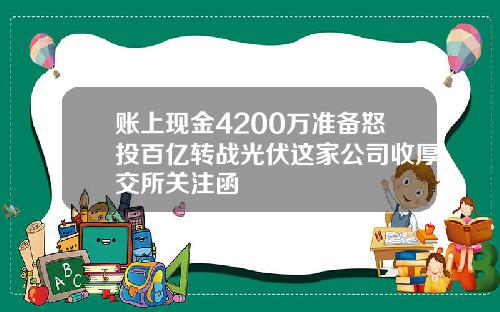 账上现金4200万准备怒投百亿转战光伏这家公司收厚交所关注函