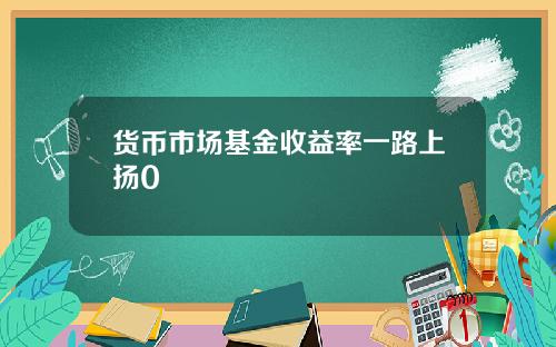 货币市场基金收益率一路上扬0