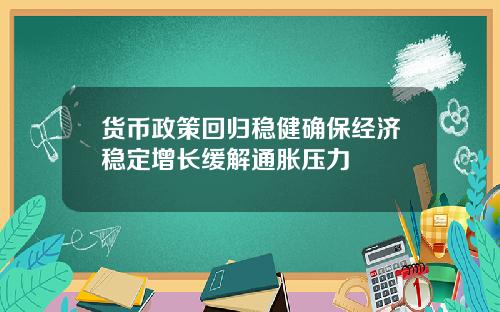 货币政策回归稳健确保经济稳定增长缓解通胀压力