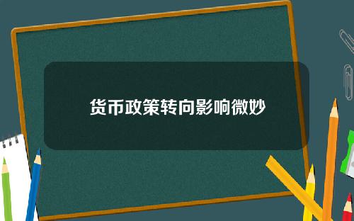 货币政策转向影响微妙