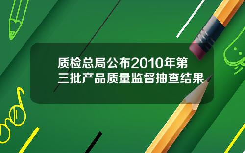 质检总局公布2010年第三批产品质量监督抽查结果