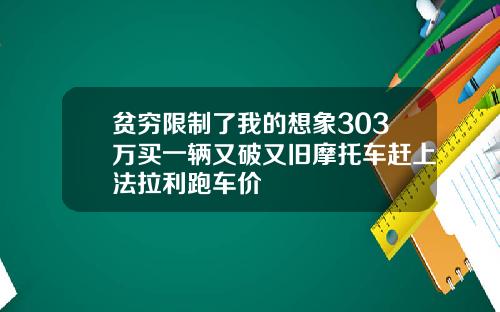 贫穷限制了我的想象303万买一辆又破又旧摩托车赶上法拉利跑车价