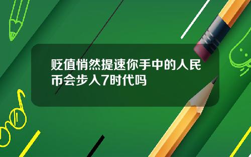 贬值悄然提速你手中的人民币会步入7时代吗
