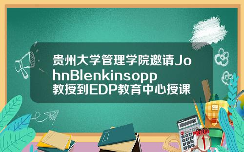 贵州大学管理学院邀请JohnBlenkinsopp教授到EDP教育中心授课