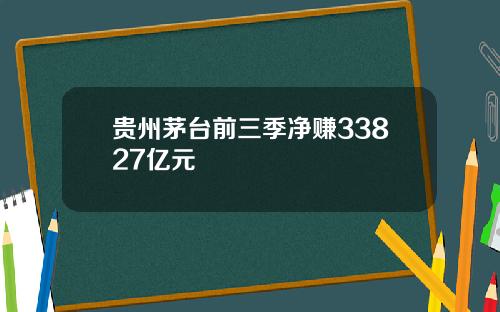 贵州茅台前三季净赚33827亿元
