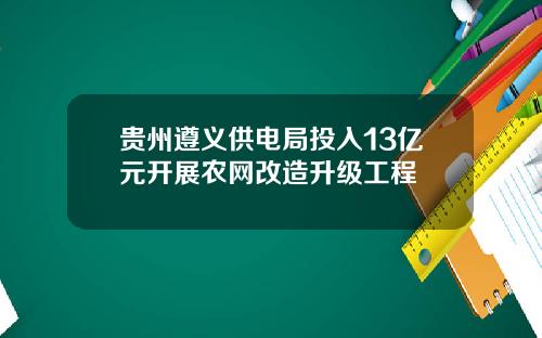 贵州遵义供电局投入13亿元开展农网改造升级工程