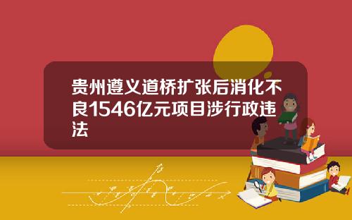 贵州遵义道桥扩张后消化不良1546亿元项目涉行政违法