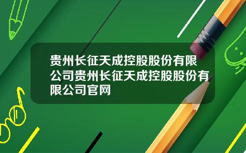 贵州长征天成控股股份有限公司贵州长征天成控股股份有限公司官网
