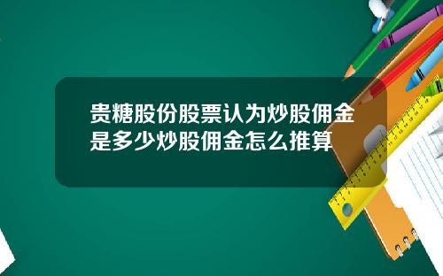 贵糖股份股票认为炒股佣金是多少炒股佣金怎么推算