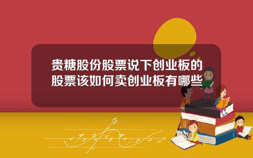 贵糖股份股票说下创业板的股票该如何卖创业板有哪些