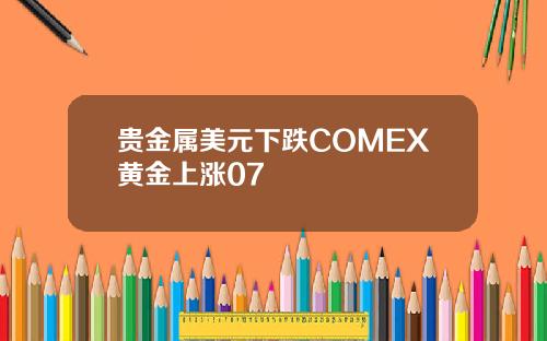 贵金属美元下跌COMEX黄金上涨07