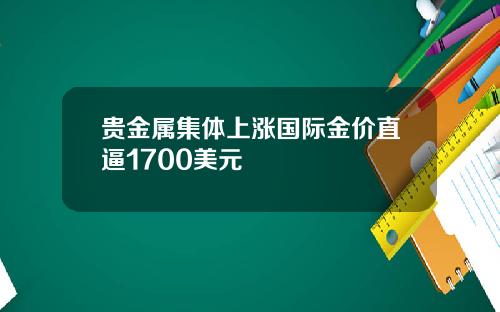 贵金属集体上涨国际金价直逼1700美元