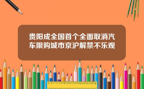 贵阳成全国首个全面取消汽车限购城市京沪解禁不乐观