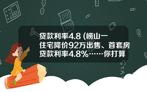 贷款利率4.8 (崂山一住宅降价92万出售、首套房贷款利率4.8%……你打算出手了吗？)_1