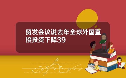 贸发会议说去年全球外国直接投资下降39
