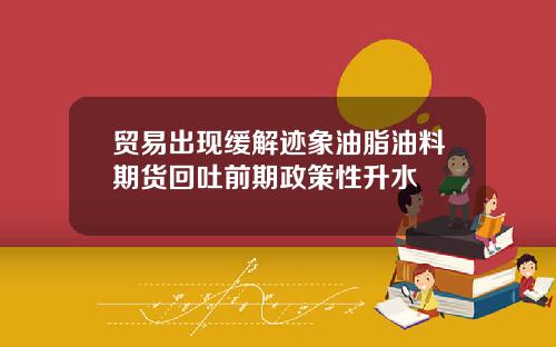 贸易出现缓解迹象油脂油料期货回吐前期政策性升水
