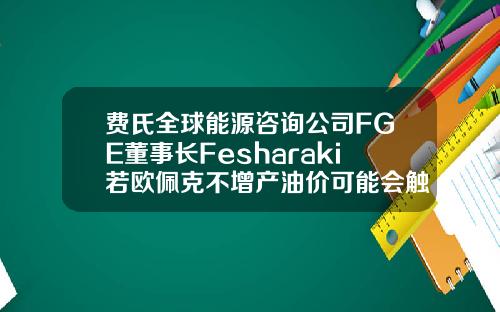 费氏全球能源咨询公司FGE董事长Fesharaki若欧佩克不增产油价可能会触及8590美元