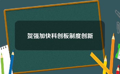 贺强加快科创板制度创新