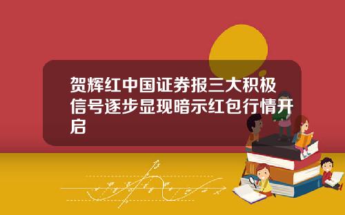 贺辉红中国证券报三大积极信号逐步显现暗示红包行情开启