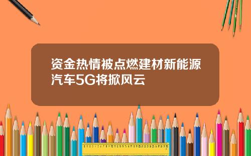 资金热情被点燃建材新能源汽车5G将掀风云