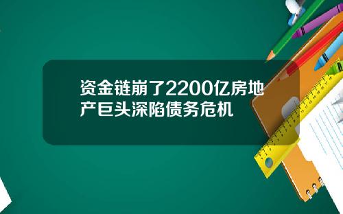 资金链崩了2200亿房地产巨头深陷债务危机