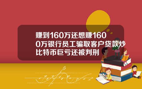 赚到160万还想赚1600万银行员工骗取客户贷款炒比特币巨亏还被判刑