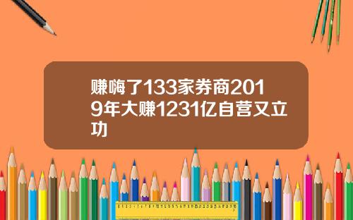 赚嗨了133家券商2019年大赚1231亿自营又立功