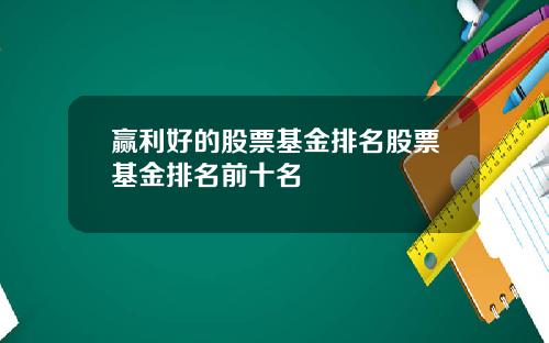 赢利好的股票基金排名股票基金排名前十名