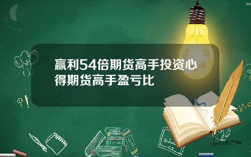 赢利54倍期货高手投资心得期货高手盈亏比