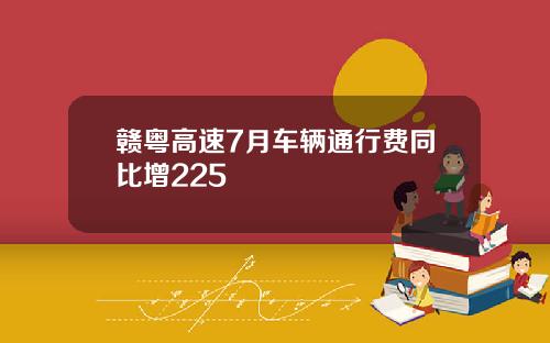 赣粤高速7月车辆通行费同比增225
