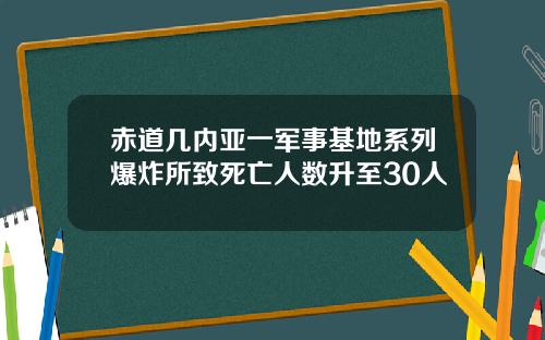赤道几内亚一军事基地系列爆炸所致死亡人数升至30人