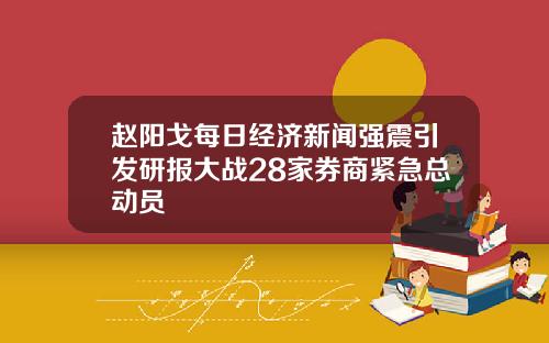 赵阳戈每日经济新闻强震引发研报大战28家券商紧急总动员