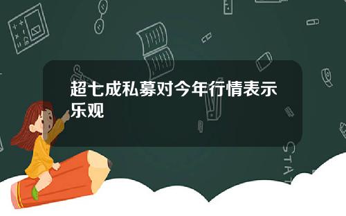 超七成私募对今年行情表示乐观