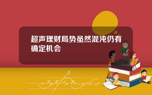 超声理财局势虽然混沌仍有确定机会