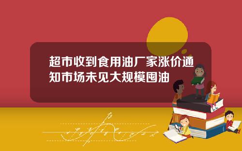 超市收到食用油厂家涨价通知市场未见大规模囤油