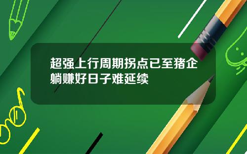 超强上行周期拐点已至猪企躺赚好日子难延续