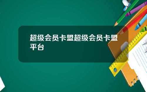 超级会员卡盟超级会员卡盟平台
