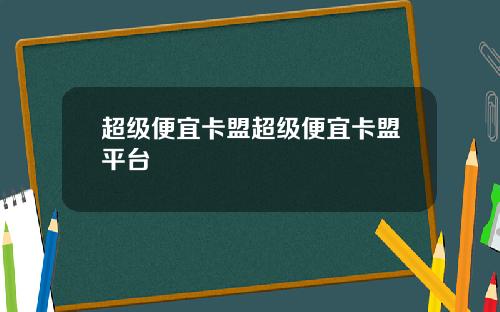 超级便宜卡盟超级便宜卡盟平台