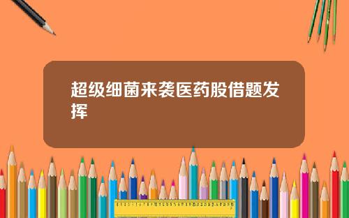 超级细菌来袭医药股借题发挥
