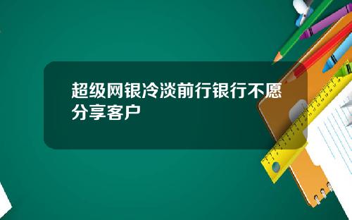 超级网银冷淡前行银行不愿分享客户