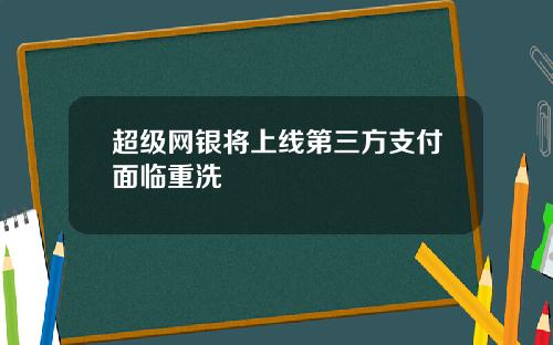 超级网银将上线第三方支付面临重洗