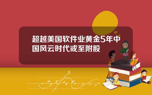 超越美国软件业黄金5年中国风云时代或至附股