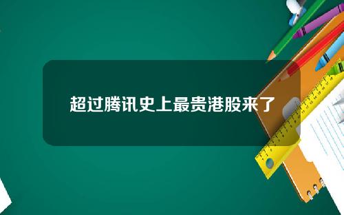 超过腾讯史上最贵港股来了