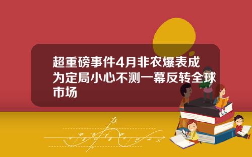 超重磅事件4月非农爆表成为定局小心不测一幕反转全球市场