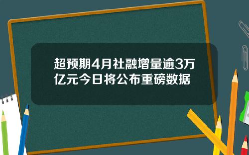 超预期4月社融增量逾3万亿元今日将公布重磅数据