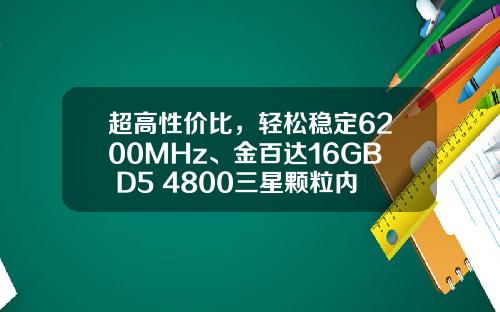 超高性价比，轻松稳定6200MHz、金百达16GB D5 4800三星颗粒内存条